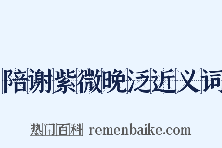陪谢紫微晚泛近义词是什么意思的图片